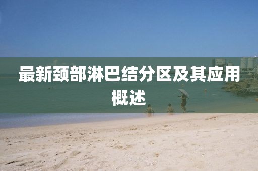 最新頸部淋巴結(jié)分區(qū)及其應(yīng)用概述