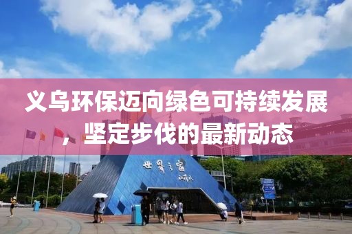 義烏環(huán)保邁向綠色可持續(xù)發(fā)展，堅(jiān)定步伐的最新動態(tài)