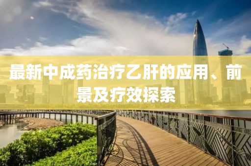 最新中成藥治療乙肝的應(yīng)用、前景及療效探索