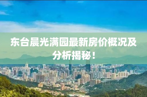 東臺晨光滿園最新房價概況及分析揭秘！