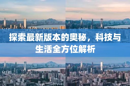 探索最新版本的奧秘，科技與生活全方位解析