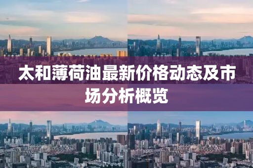 太和薄荷油最新價格動態(tài)及市場分析概覽