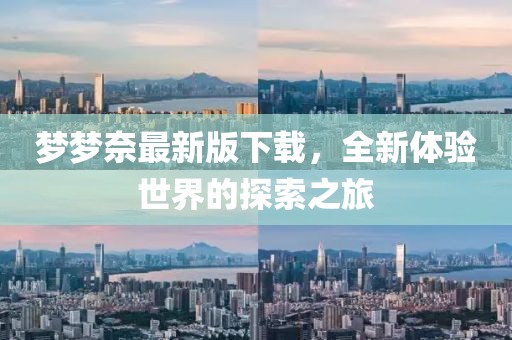 夢(mèng)夢(mèng)奈最新版下載，全新體驗(yàn)世界的探索之旅