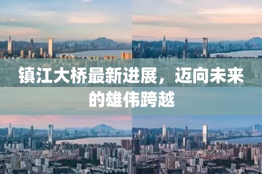 鎮(zhèn)江大橋最新進展，邁向未來的雄偉跨越