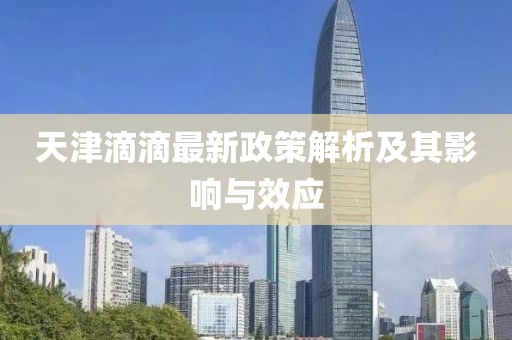 天津滴滴最新政策解析及其影響與效應(yīng)