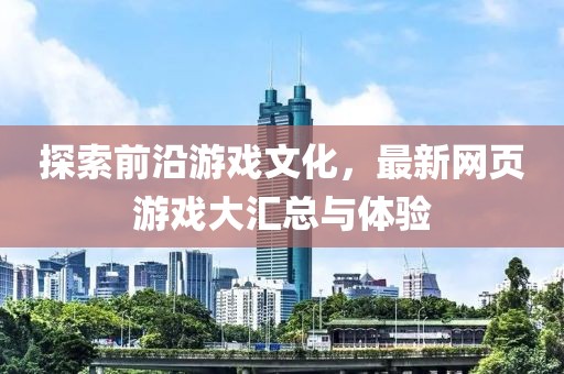 探索前沿游戲文化，最新網(wǎng)頁游戲大匯總與體驗(yàn)