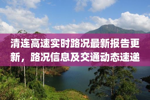 清連高速實時路況最新報告更新，路況信息及交通動態(tài)速遞