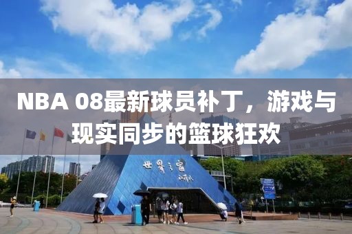 NBA 08最新球員補丁，游戲與現(xiàn)實同步的籃球狂歡