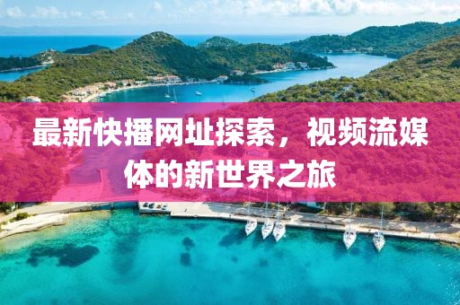 最新快播網(wǎng)址探索，視頻流媒體的新世界之旅