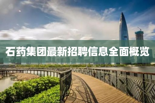 石藥集團(tuán)最新招聘信息全面概覽