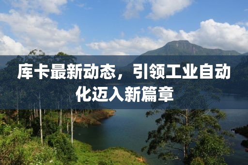 庫(kù)卡最新動(dòng)態(tài)，引領(lǐng)工業(yè)自動(dòng)化邁入新篇章