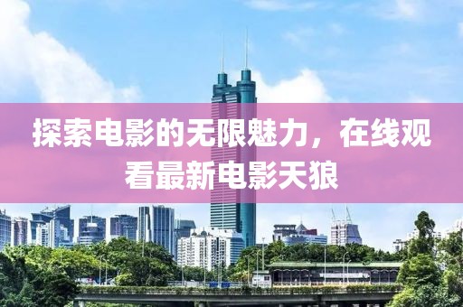 探索電影的無(wú)限魅力，在線觀看最新電影天狼