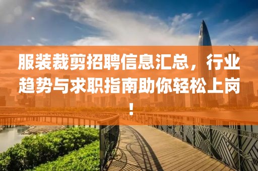 服裝裁剪招聘信息匯總，行業(yè)趨勢與求職指南助你輕松上崗！