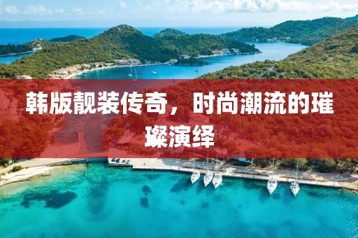 韓版靚裝傳奇，時(shí)尚潮流的璀璨演繹