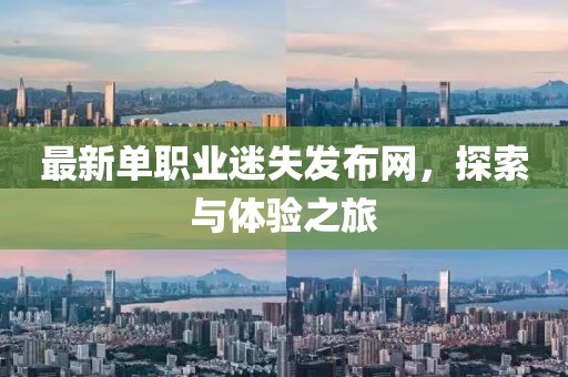 最新單職業(yè)迷失發(fā)布網，探索與體驗之旅