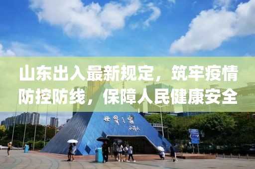 山東出入最新規(guī)定，筑牢疫情防控防線，保障人民健康安全