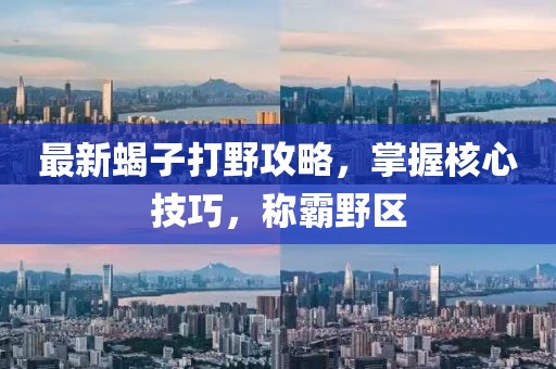 最新蝎子打野攻略，掌握核心技巧，稱霸野區(qū)