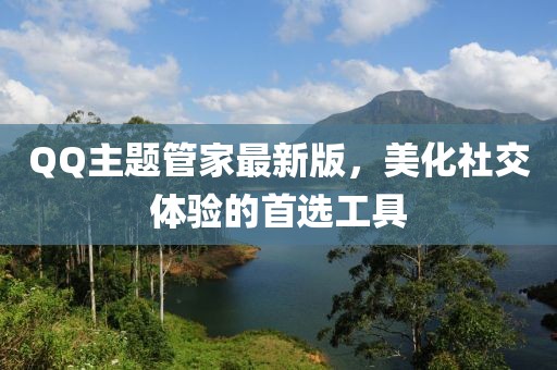 QQ主題管家最新版，美化社交體驗的首選工具