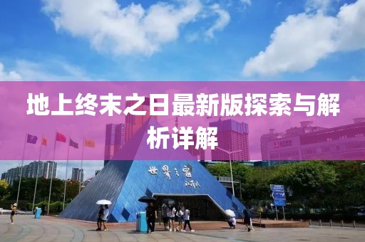 地上終末之日最新版探索與解析詳解