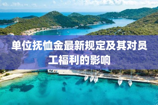 單位撫恤金最新規(guī)定及其對員工福利的影響
