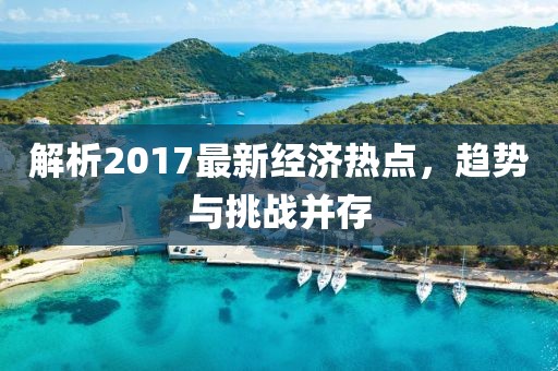 解析2017最新經(jīng)濟(jì)熱點(diǎn)，趨勢與挑戰(zhàn)并存