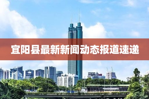 宜陽縣最新新聞動態(tài)報道速遞
