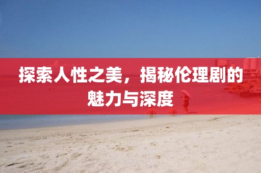 探索人性之美，揭秘倫理劇的魅力與深度