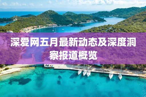 深愛(ài)網(wǎng)五月最新動(dòng)態(tài)及深度洞察報(bào)道概覽
