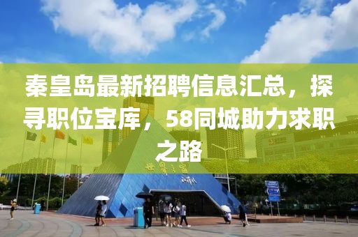 秦皇島最新招聘信息匯總，探尋職位寶庫，58同城助力求職之路