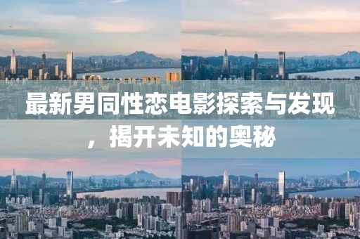 最新男同性戀電影探索與發(fā)現(xiàn)，揭開未知的奧秘