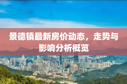 景德鎮(zhèn)最新房價動態(tài)，走勢與影響分析概覽