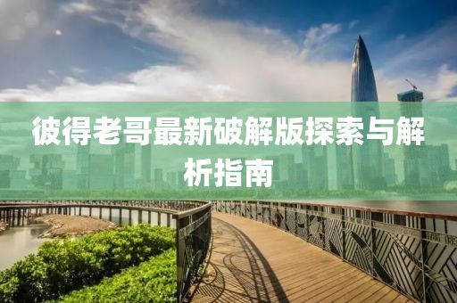 彼得老哥最新破解版探索與解析指南