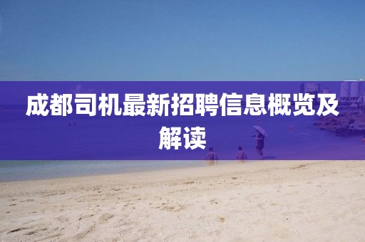 成都司機最新招聘信息概覽及解讀