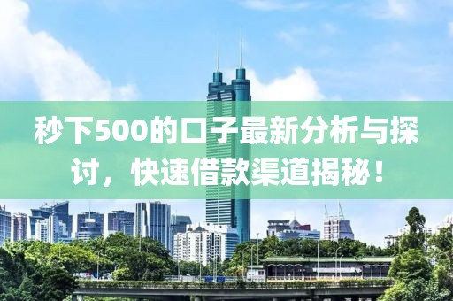 秒下500的口子最新分析與探討，快速借款渠道揭秘！