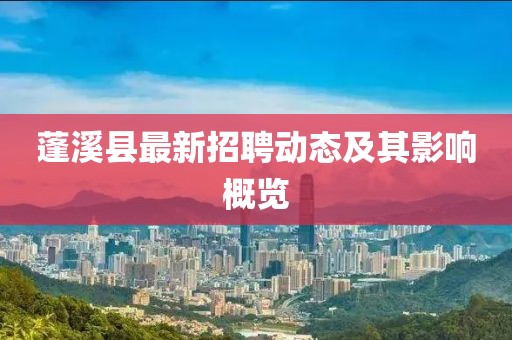 蓬溪縣最新招聘動(dòng)態(tài)及其影響概覽