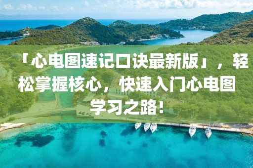 「心電圖速記口訣最新版」，輕松掌握核心，快速入門(mén)心電圖學(xué)習(xí)之路！