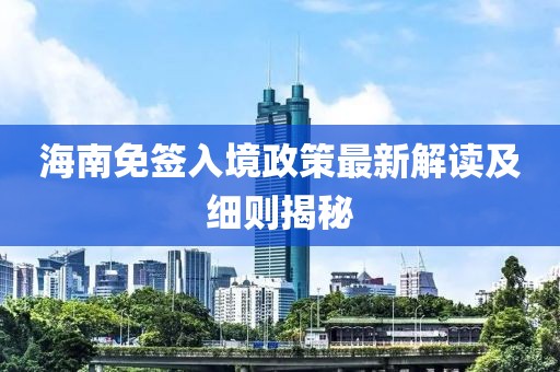 海南免簽入境政策最新解讀及細則揭秘