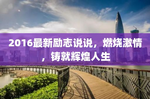 2016最新勵志說說，燃燒激情，鑄就輝煌人生