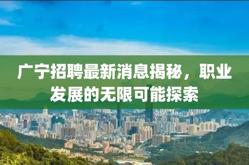 廣寧招聘最新消息揭秘，職業(yè)發(fā)展的無限可能探索