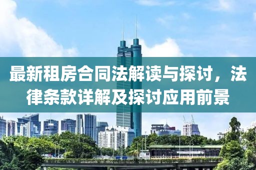 最新租房合同法解讀與探討，法律條款詳解及探討應(yīng)用前景