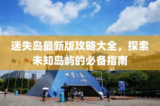 迷失島最新版攻略大全，探索未知島嶼的必備指南