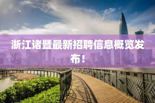 浙江諸暨最新招聘信息概覽發(fā)布！