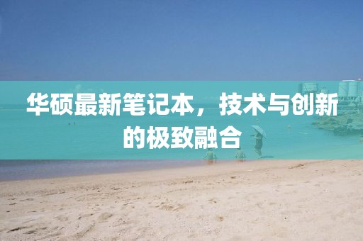 華碩最新筆記本，技術與創(chuàng)新的極致融合