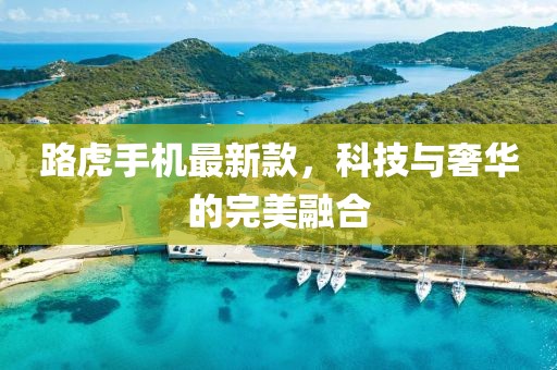 路虎手機最新款，科技與奢華的完美融合