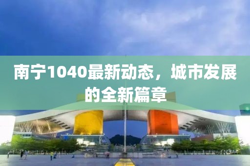 南寧1040最新動態(tài)，城市發(fā)展的全新篇章