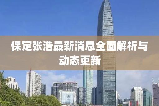 保定張浩最新消息全面解析與動態(tài)更新