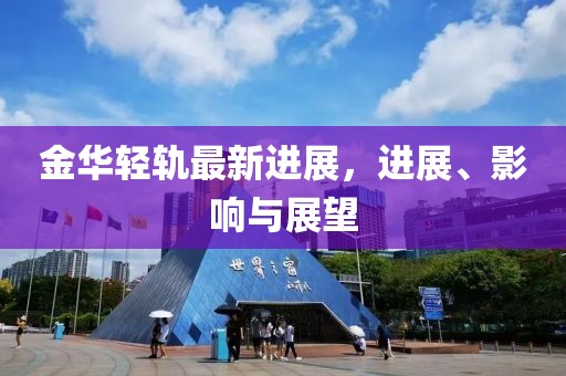 金華輕軌最新進展，進展、影響與展望