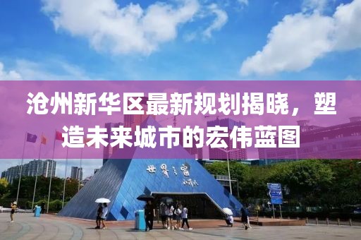 滄州新華區(qū)最新規(guī)劃揭曉，塑造未來城市的宏偉藍圖