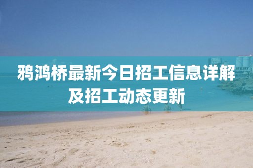 鴉鴻橋最新今日招工信息詳解及招工動態(tài)更新