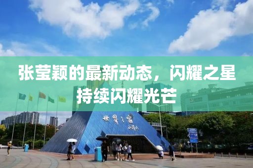 張瑩穎的最新動態(tài)，閃耀之星持續(xù)閃耀光芒